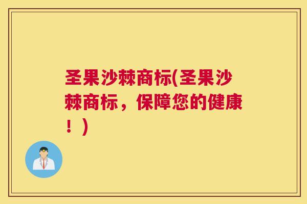圣果沙棘商标(圣果沙棘商标，保障您的健康！)