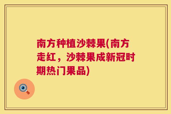 南方种植沙棘果(南方走红，沙棘果成新冠时期热门果品)
