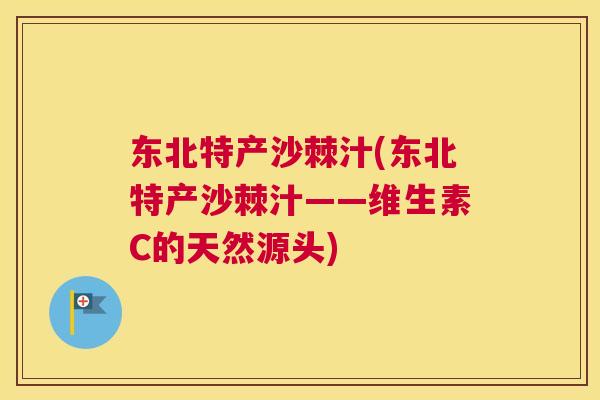 东北特产沙棘汁(东北特产沙棘汁——维生素C的天然源头)