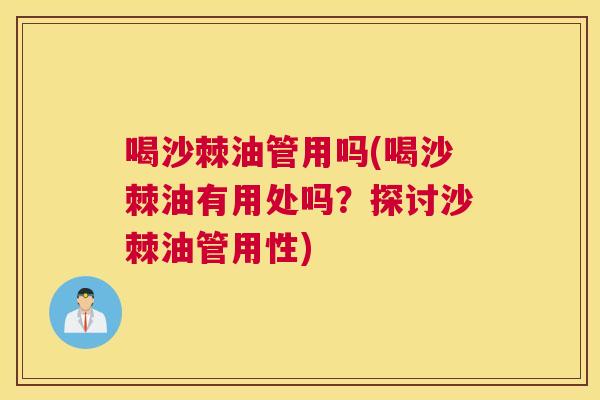 喝沙棘油管用吗(喝沙棘油有用处吗？探讨沙棘油管用性)