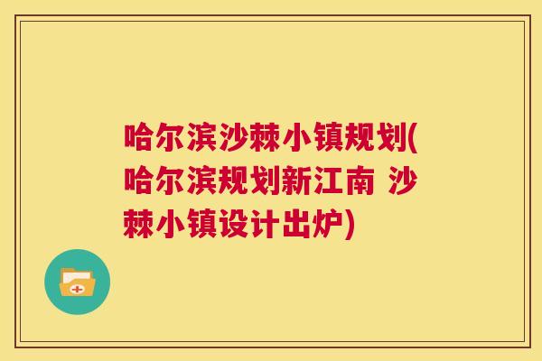 哈尔滨沙棘小镇规划(哈尔滨规划新江南 沙棘小镇设计出炉)