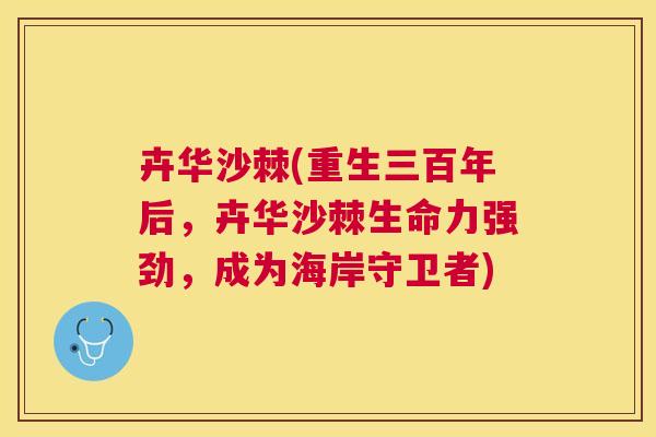 卉华沙棘(重生三百年后，卉华沙棘生命力强劲，成为海岸守卫者)