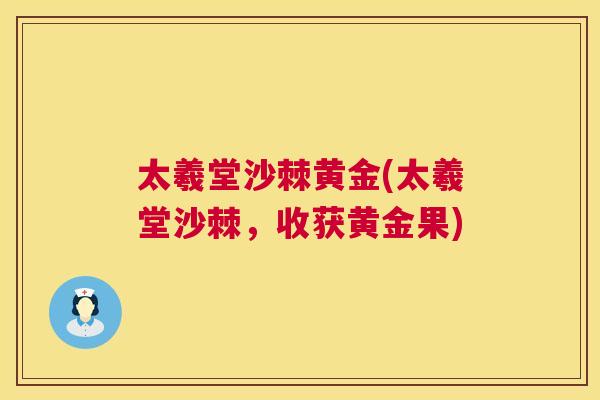 太羲堂沙棘黄金(太羲堂沙棘,收获黄金果) 太羲堂沙棘黄金(太羲堂沙棘,收获黄金果)