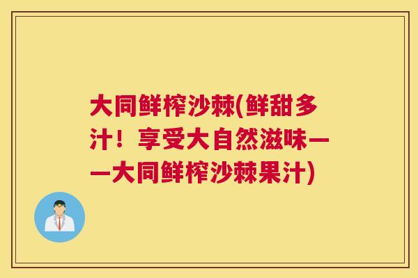大同鲜榨沙棘(鲜甜多汁！享受大自然滋味——大同鲜榨沙棘果汁)