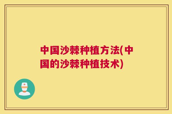 中国沙棘种植方法(中国的沙棘种植技术)