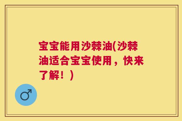 宝宝能用沙棘油(沙棘油适合宝宝使用，快来了解！)