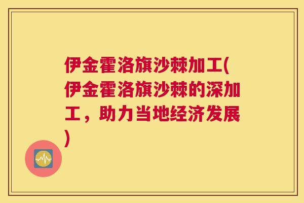 伊金霍洛旗沙棘加工(伊金霍洛旗沙棘的深加工，助力当地经济发展)