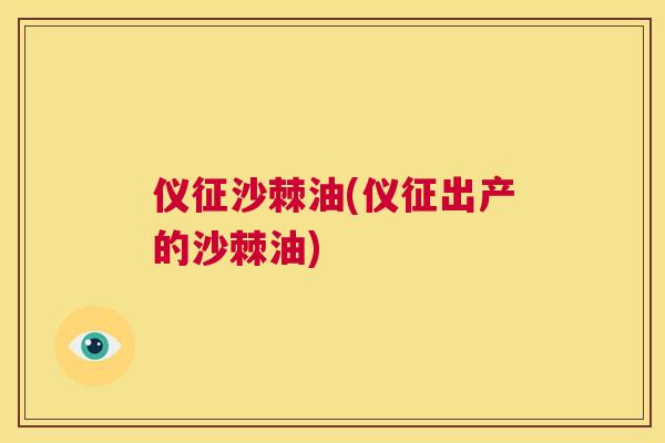 仪征沙棘油(仪征出产的沙棘油)