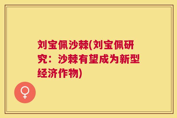 刘宝佩沙棘(刘宝佩研究：沙棘有望成为新型经济作物)