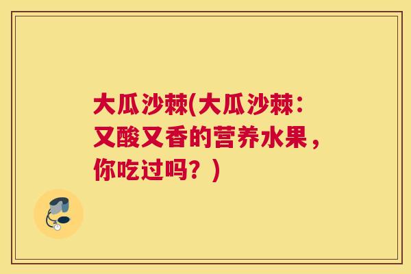 大瓜沙棘(大瓜沙棘：又酸又香的营养水果，你吃过吗？)