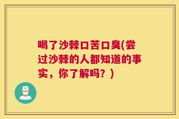 喝了沙棘口苦口臭(尝过沙棘的人都知道的事实，你了解吗？)