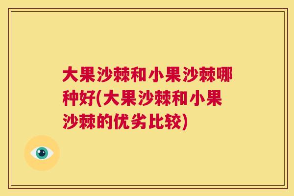 大果沙棘和小果沙棘哪种好(大果沙棘和小果沙棘的优劣比较)