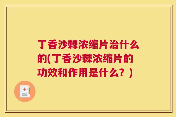 丁香沙棘浓缩片治什么的(丁香沙棘浓缩片的功效和作用是什么？)