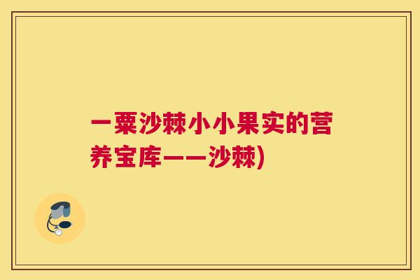 一粟沙棘小小果实的营养宝库——沙棘)