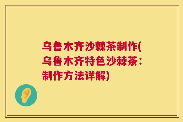 乌鲁木齐沙棘茶制作(乌鲁木齐特色沙棘茶：制作方法详解)