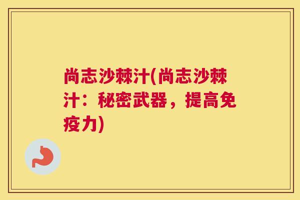 尚志沙棘汁(尚志沙棘汁：秘密武器，提高免疫力)