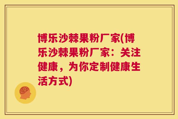 博乐沙棘果粉厂家(博乐沙棘果粉厂家：关注健康，为你定制健康生活方式)