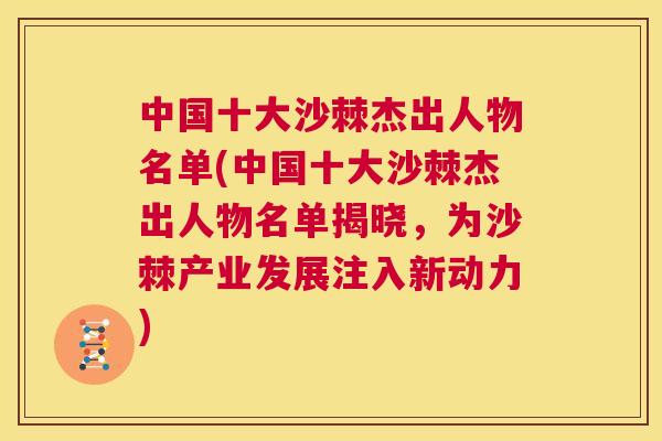 中国十大沙棘杰出人物名单(中国十大沙棘杰出人物名单揭晓，为沙棘产业发展注入新动力)