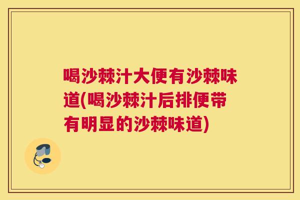 喝沙棘汁大便有沙棘味道(喝沙棘汁后排便带有明显的沙棘味道)
