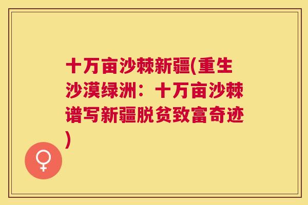 十万亩沙棘新疆(重生沙漠绿洲：十万亩沙棘谱写新疆脱贫致富奇迹)