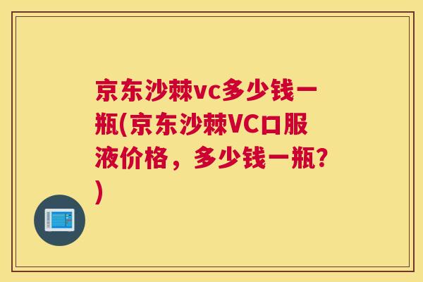 京东沙棘vc多少钱一瓶(京东沙棘VC口服液价格，多少钱一瓶？)