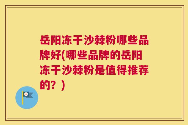 岳阳冻干沙棘粉哪些品牌好(哪些品牌的岳阳冻干沙棘粉是值得推荐的？)