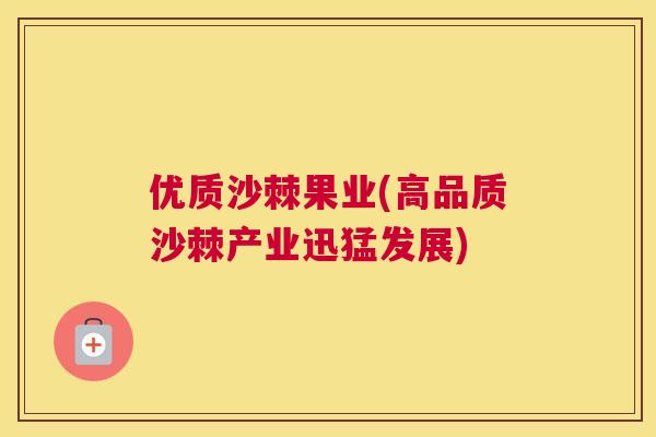 优质沙棘果业(高品质沙棘产业迅猛发展)