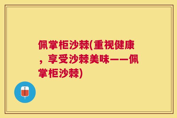 佩掌柜沙棘(重视健康，享受沙棘美味——佩掌柜沙棘)