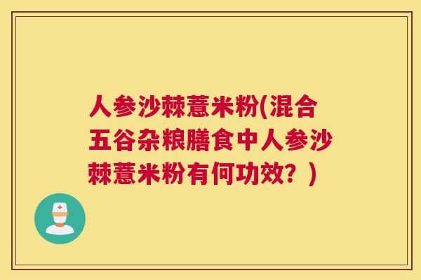 人参沙棘薏米粉(混合五谷杂粮膳食中人参沙棘薏米粉有何功效？)