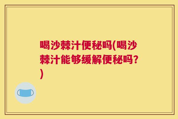 喝沙棘汁吗(喝沙棘汁能够缓解吗?) 喝沙棘汁吗(喝沙棘汁能够缓解吗?)