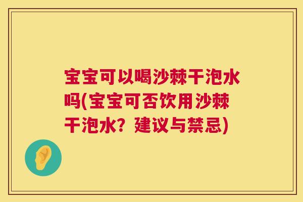 宝宝可以喝沙棘干泡水吗(宝宝可否饮用沙棘干泡水？建议与禁忌)
