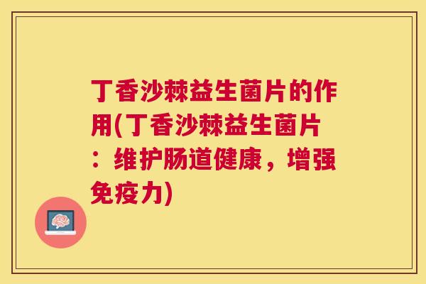 丁香沙棘益生菌片的作用(丁香沙棘益生菌片:维护肠道健康,增强力) 丁香沙棘益生菌片的作用(丁香沙棘益生菌片:维护肠道健康,增强力)