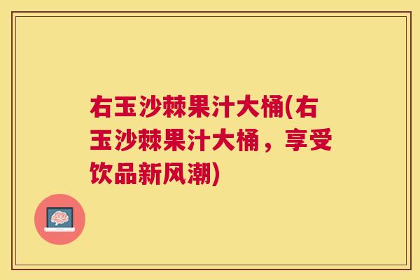 右玉沙棘果汁大桶(右玉沙棘果汁大桶，享受饮品新风潮)