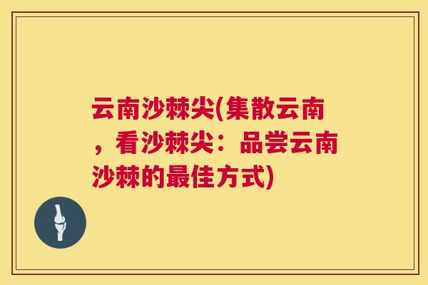 云南沙棘尖(集散云南，看沙棘尖：品尝云南沙棘的最佳方式)