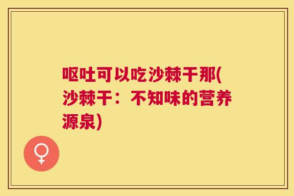 呕吐可以吃沙棘干那(沙棘干：不知味的营养源泉)