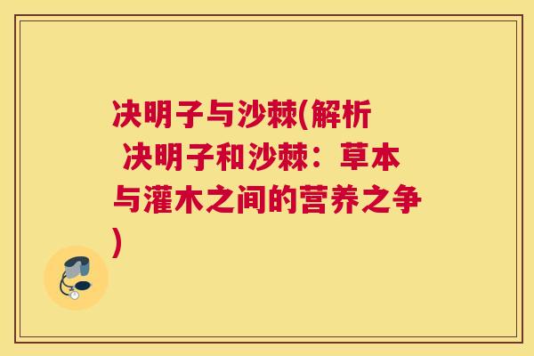 决明子与沙棘(解析  决明子和沙棘：草本与灌木之间的营养之争)
