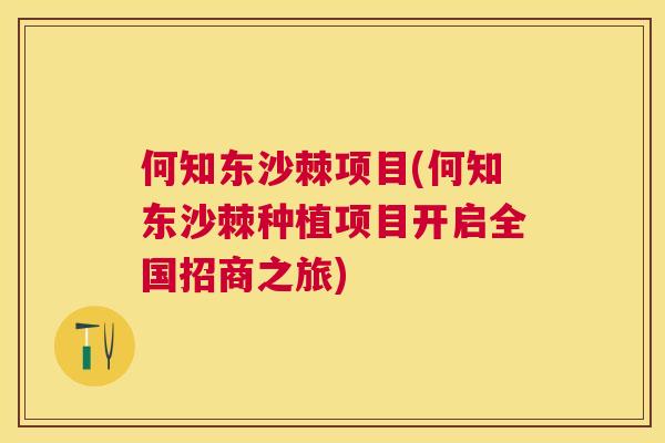 何知东沙棘项目(何知东沙棘种植项目开启全国招商之旅)