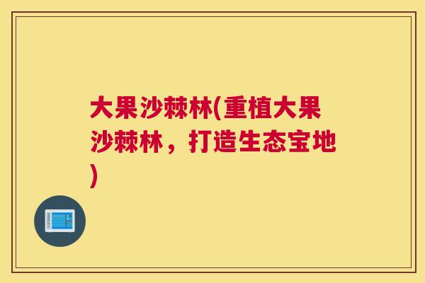 大果沙棘林(重植大果沙棘林，打造生态宝地)