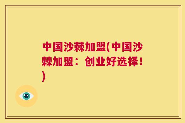 中国沙棘加盟(中国沙棘加盟：创业好选择！)