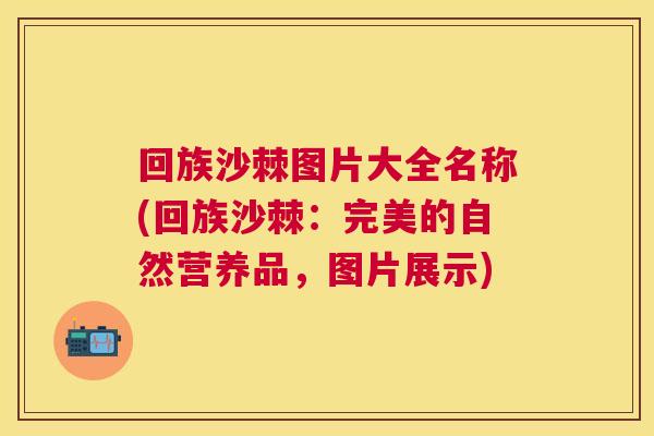 回族沙棘图片大全名称(回族沙棘：完美的自然营养品，图片展示)