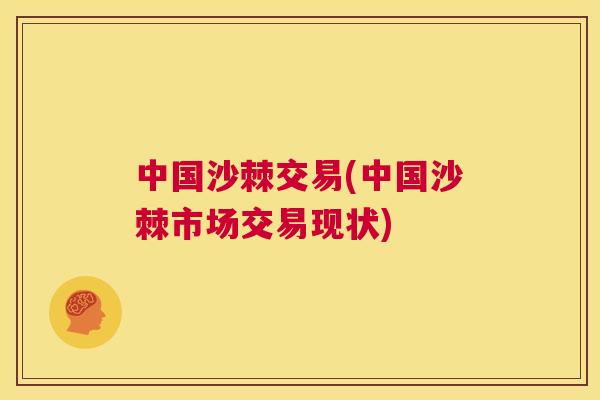 中国沙棘交易(中国沙棘市场交易现状)