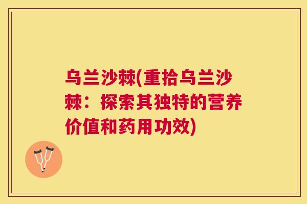乌兰沙棘(重拾乌兰沙棘：探索其独特的营养价值和药用功效)