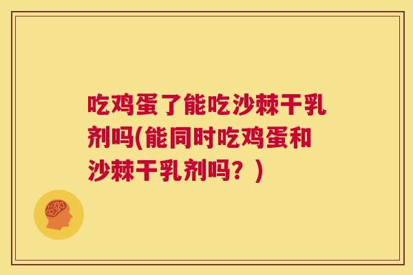 吃鸡蛋了能吃沙棘干乳剂吗(能同时吃鸡蛋和沙棘干乳剂吗？)