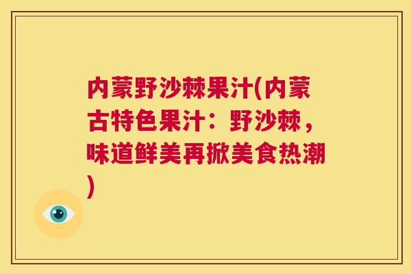内蒙野沙棘果汁(内蒙古特色果汁：野沙棘，味道鲜美再掀美食热潮)