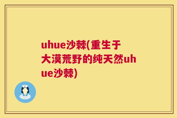 uhue沙棘(重生于大漠荒野的纯天然uhue沙棘)