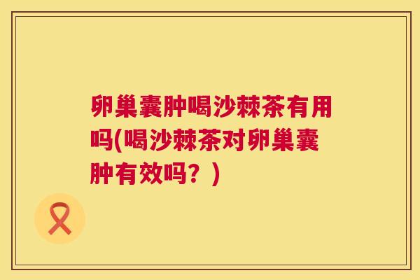 卵巢囊肿喝沙棘茶有用吗(喝沙棘茶对卵巢囊肿有效吗？)