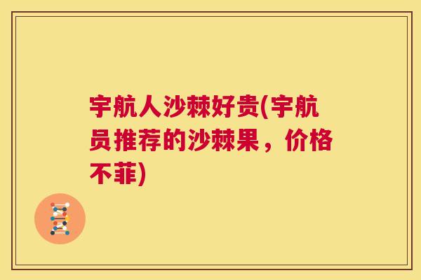 宇航人沙棘好贵(宇航员推荐的沙棘果,价格不菲) 宇航人沙棘好贵(宇航员推荐的沙棘果,价格不菲)