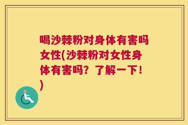 喝沙棘粉对身体有害吗女性(沙棘粉对女性身体有害吗？了解一下！)