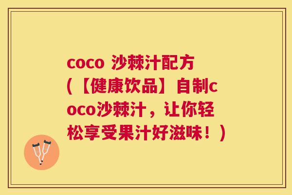 coco 沙棘汁配方(【健康饮品】自制coco沙棘汁，让你轻松享受果汁好滋味！)