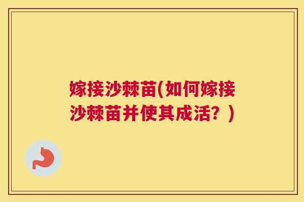 嫁接沙棘苗(如何嫁接沙棘苗并使其成活？)